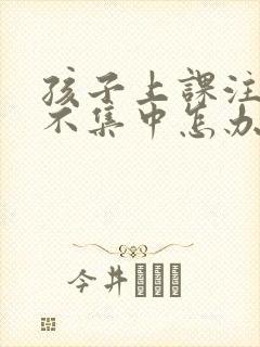 孩子上课注意力不集中怎办