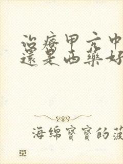 治疗甲亢中药好还是西药好?