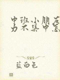 中班小朋友专注力不集中怎么办