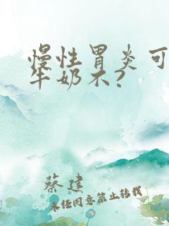 慢性胃炎可以喝牛奶不?