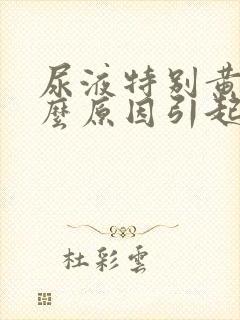 尿液特别黄是什么原因引起的