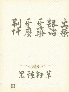 刷牙牙龈出血吃什么药治疗