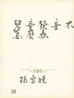 儿童发音不清楚怎么办