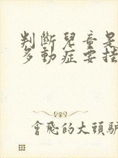 判断儿童是不是多动症要挂什么科