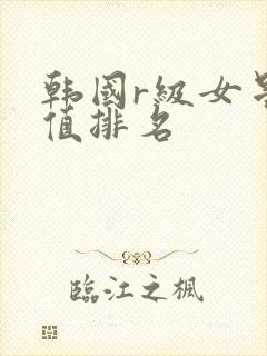 韩国r级女星颜值排名