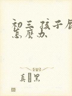 初三 孩子厌学怎么办