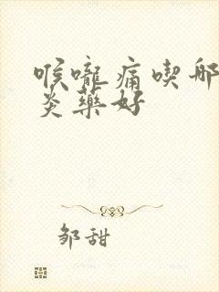 喉咙痛吃哪个消炎药好