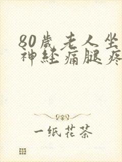 80岁老人坐骨神经痛腿疼怎么治疗