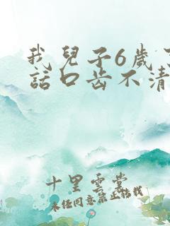 我儿子6岁了说话口齿不清楚该怎么办