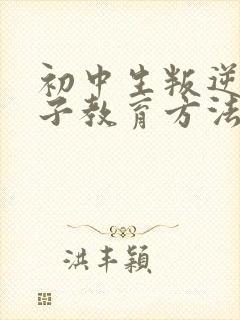 初中生叛逆期孩子教育方法