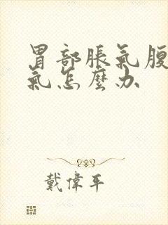 胃部胀气腹部胀气怎么办