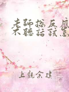 老师总反应小孩不听话该怎么回复