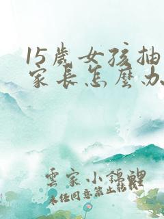 15岁女孩抽烟家长怎么办