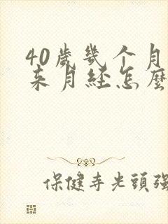 40岁几个月不来月经怎么回事