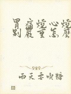 胃痛烧心烧的特别严重怎么回事