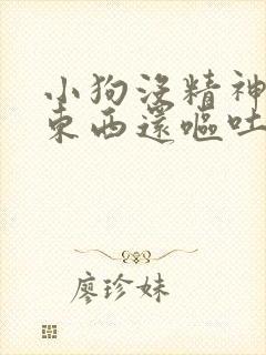 小狗没精神不吃东西还呕吐怎么回事