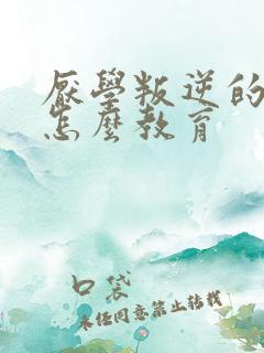 厌学叛逆的孩子怎么教育