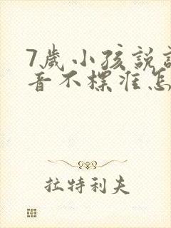 7岁小孩说话发音不标准怎么办