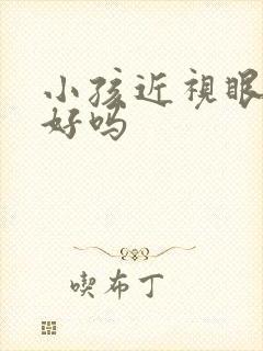 小孩近视眼能看好吗