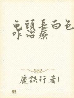 龟头长白色肉粒咋治疗