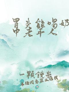 胃炎能喝奶粉吗中老年人