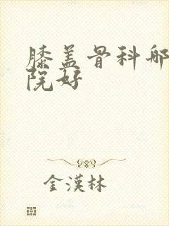 膝盖骨科哪个医院好