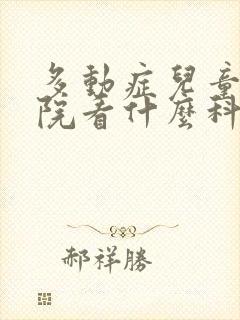 多动症儿童去医院看什么科