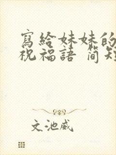 写给妹妹的生日祝福语 简短独特