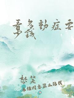 看多动症要花多少钱