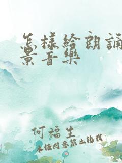 怎样给朗诵配背景音乐