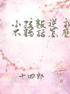 小孩叛逆 调皮不听话怎么办