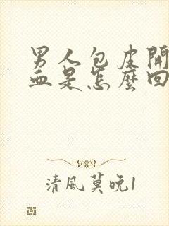 男人包皮开裂出血是怎么回事