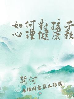 如何对孩子进行心理健康教育