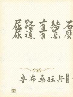 尿路有结石卡在尿道有怎么办