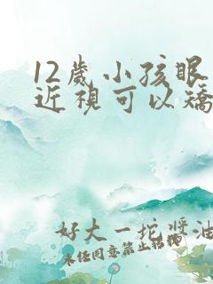 12岁小孩眼睛近视可以矫正吗