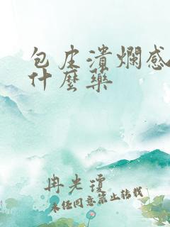 包皮溃烂感染用什么药