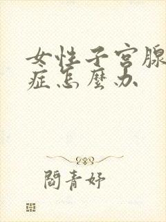 女性子宫腺腺肌症怎么办