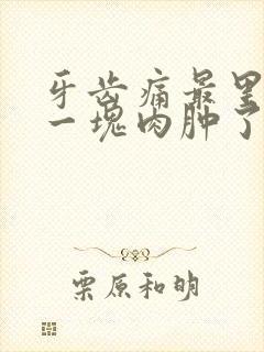 牙齿痛最里面的一块肉肿了