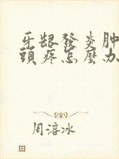 牙龈发炎肿痛舌头疼怎么办