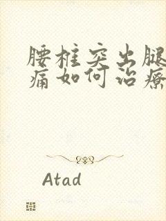 腰椎突出腿部疼痛如何治疗