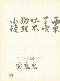 小狗吐了两次之后就不吃东西怎么办