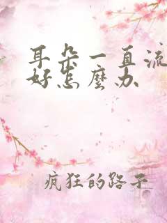 耳朵一直流脓不好怎么办