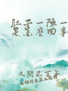 肚子一阵一阵疼是怎么回事