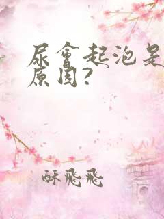 尿会起泡是什么原因?