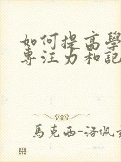 如何提高学生的专注力和记忆力