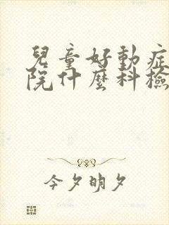 儿童好动症在医院什么科检查