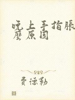 晚上手指胀痛什么原因