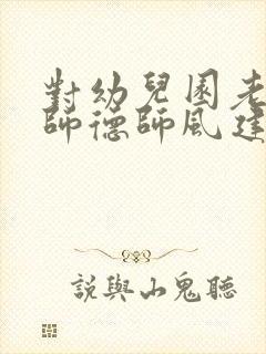 对幼儿园老师的师德师风建议