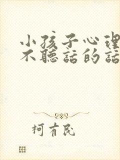 小孩子心理叛逆不听话的话怎么办