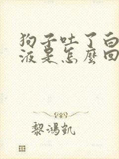 狗子吐了白色粘液是怎么回事